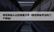 樱花网站入口在哪里打开（樱花网站专注的门户网站）