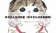 快手怎么加浏览量（快手怎么浏览量赚钱）