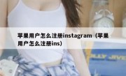 苹果用户怎么注册instagram（苹果用户怎么注册ins）