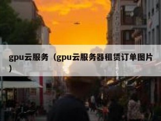 gpu云服务（gpu云服务器租赁订单图片）