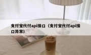 支付宝代付api接口（支付宝代付api接口异常）