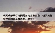 明天成都限行时间是从几点到几点（明天成都限行时间是从几点到几点钟）