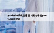 youtube手机加速器（国内手机youtube加速器）