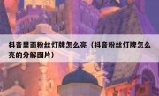 抖音里面粉丝灯牌怎么亮（抖音粉丝灯牌怎么亮的分解图片）