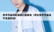 快手作品评论语我们是朋友（评论快手作品关于友谊的话）