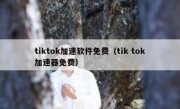 tiktok加速软件免费（tik tok加速器免费）