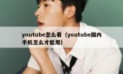youtube怎么看（youtube国内手机怎么才能用）