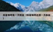 抖音如何有一万粉丝（抖音如何达到一万粉丝）