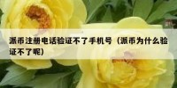 派币注册电话验证不了手机号（派币为什么验证不了呢）