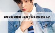 荣耀云服务在哪（荣耀云服务官网登录入口）
