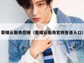 荣耀云服务在哪（荣耀云服务官网登录入口）