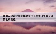外国人评论北京冬奥会有什么感受（外国人评价北京奥运）