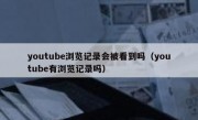 youtube浏览记录会被看到吗（youtube有浏览记录吗）