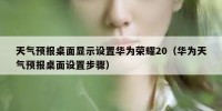 天气预报桌面显示设置华为荣耀20（华为天气预报桌面设置步骤）