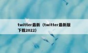 twitter最新（twitter最新版下载2022）