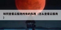 如何查看云服务所有的东西（怎么查看云服务）