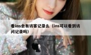 看ins会有访客记录么（ins可以看到访问记录吗）