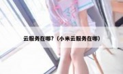 云服务在哪?（小米云服务在哪）