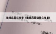 推特点赞在哪看（推特点赞记录在哪里）