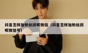抖音怎样加粉丝团呢微信（抖音怎样加粉丝团呢微信号）