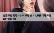 北京限行尾号什么时候轮换（北京限行尾号什么时间轮换）