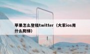 苹果怎么登陆twitter（大家ios用什么爬梯）