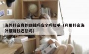 海外抖音真的赚钱吗安全吗知乎（利用抖音海外版赚钱违法吗）