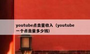 youtube点击量收入（youtube一个点击量多少钱）