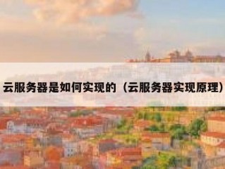 云服务器是如何实现的（云服务器实现原理）