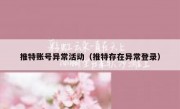 推特账号异常活动（推特存在异常登录）