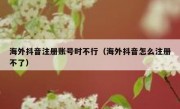 海外抖音注册账号时不行（海外抖音怎么注册不了）