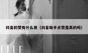 抖音的赞有什么用（抖音助手点赞是真的吗）