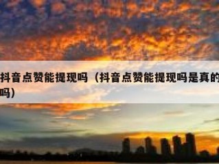 抖音点赞能提现吗（抖音点赞能提现吗是真的吗）