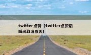 twitter点赞（twitter点赞后瞬间取消原因）