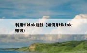 利用tiktok赚钱（如何用tiktok赚钱）