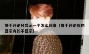 快手评论只显示一半怎么回事（快手评论有的显示有的不显示）