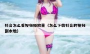 抖音怎么看视频播放量（怎么下载抖音的视频到本地）