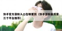 快手官方涨粉入口在哪里找（快手涨粉最厉害三个平台推荐）