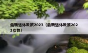 最新退休政策2023（最新退休政策2023女性）