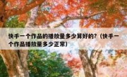 快手一个作品的播放量多少算好的?（快手一个作品播放量多少正常）