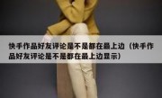 快手作品好友评论是不是都在最上边（快手作品好友评论是不是都在最上边显示）