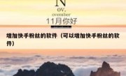 增加快手粉丝的软件（可以增加快手粉丝的软件）