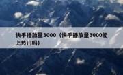 快手播放量3000（快手播放量3000能上热门吗）