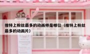 推特上粉丝最多的动画师是哪位（推特上粉丝最多的动画片）