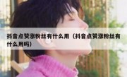抖音点赞涨粉丝有什么用（抖音点赞涨粉丝有什么用吗）