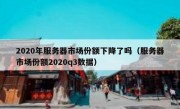 2020年服务器市场份额下降了吗（服务器市场份额2020q3数据）