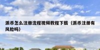 派币怎么注册流程视频教程下载（派币注册有风险吗）