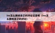 ins怎么删掉自己的评论记录呢（ins怎么删除自己的评论）