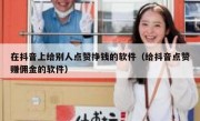 在抖音上给别人点赞挣钱的软件（给抖音点赞赚佣金的软件）