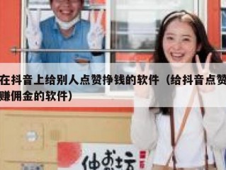 在抖音上给别人点赞挣钱的软件（给抖音点赞赚佣金的软件）